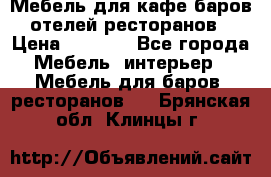 Мебель для кафе,баров,отелей,ресторанов › Цена ­ 5 000 - Все города Мебель, интерьер » Мебель для баров, ресторанов   . Брянская обл.,Клинцы г.